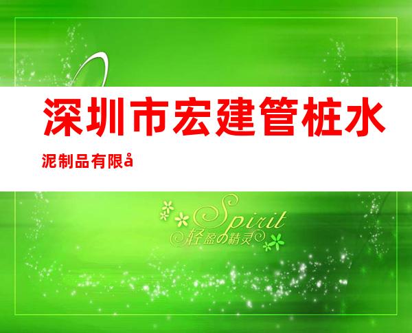 深圳市宏建管桩水泥制品有限公司