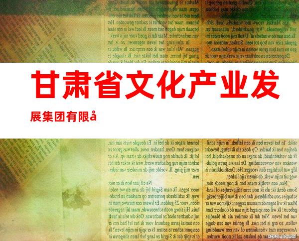 甘肃省文化产业发展集团有限公司